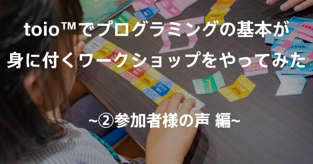 toio™でプログラミングの基本が身に付くワークショップをやってみた ~②参加者様の声 編~