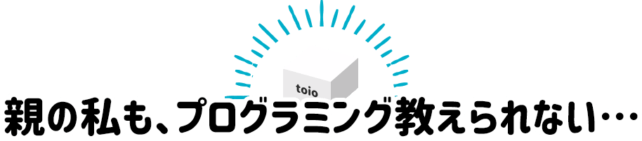親の私も、プログラミング教えられない…