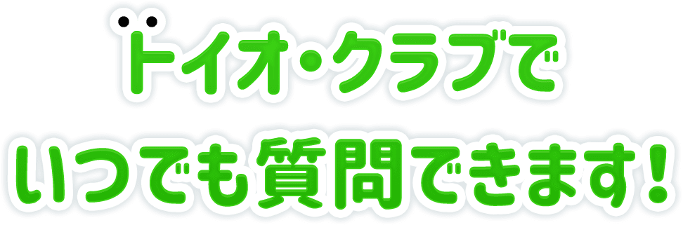 トイオ・クラブでいつでも質問できます!